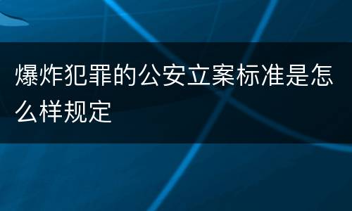 爆炸犯罪的公安立案标准是怎么样规定