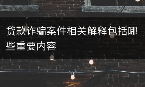 贷款诈骗案件相关解释包括哪些重要内容