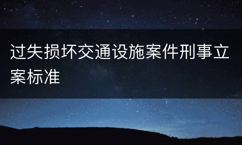 过失损坏交通设施案件刑事立案标准