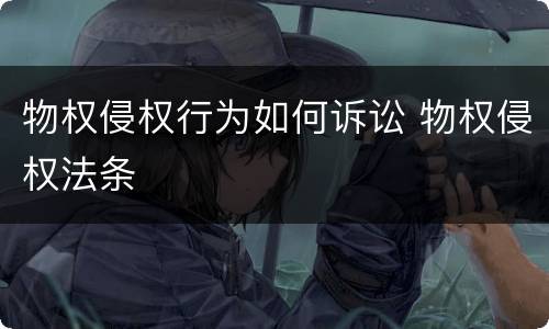 物权侵权行为如何诉讼 物权侵权法条