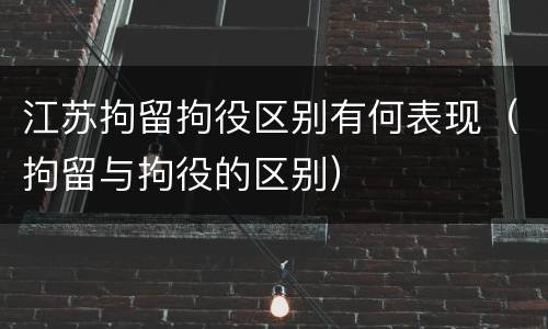 江苏拘留拘役区别有何表现（拘留与拘役的区别）