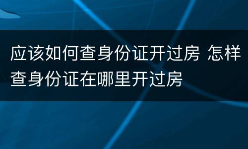 应该如何查身份证开过房 怎样查身份证在哪里开过房