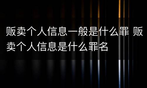 贩卖个人信息一般是什么罪 贩卖个人信息是什么罪名