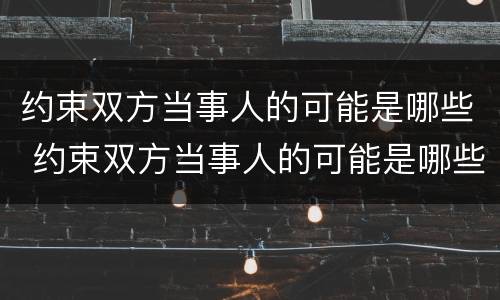 约束双方当事人的可能是哪些 约束双方当事人的可能是哪些因素