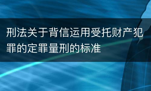 刑法关于背信运用受托财产犯罪的定罪量刑的标准