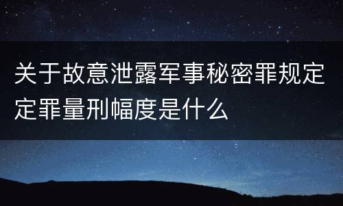 关于故意泄露军事秘密罪规定定罪量刑幅度是什么