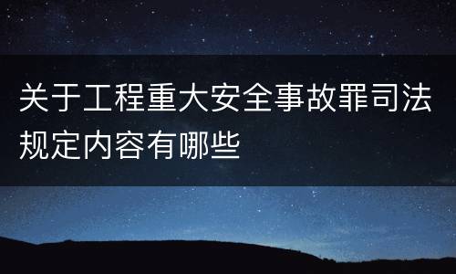 关于工程重大安全事故罪司法规定内容有哪些