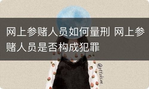 网上参赌人员如何量刑 网上参赌人员是否构成犯罪