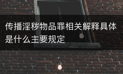 传播淫秽物品罪相关解释具体是什么主要规定