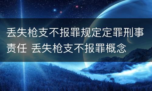 丢失枪支不报罪规定定罪刑事责任 丢失枪支不报罪概念