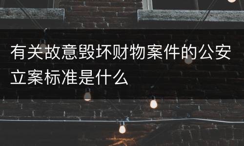 有关故意毁坏财物案件的公安立案标准是什么