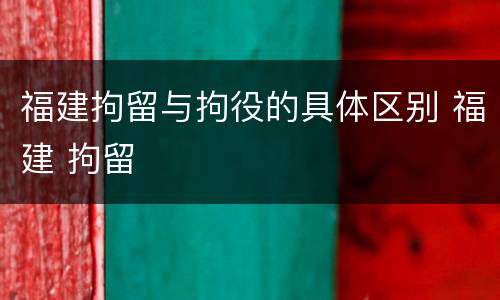 福建拘留与拘役的具体区别 福建 拘留