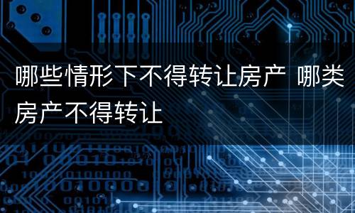 哪些情形下不得转让房产 哪类房产不得转让