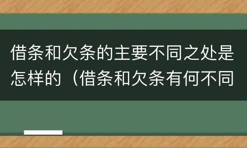 借条和欠条的主要不同之处是怎样的（借条和欠条有何不同）