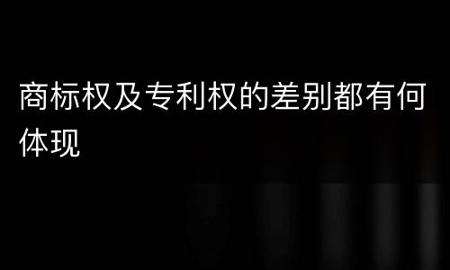 商标权及专利权的差别都有何体现
