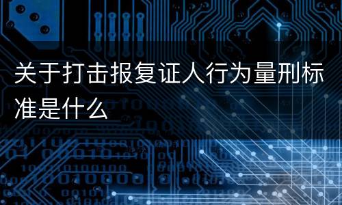 关于打击报复证人行为量刑标准是什么
