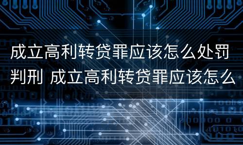 成立高利转贷罪应该怎么处罚判刑 成立高利转贷罪应该怎么处罚判刑的