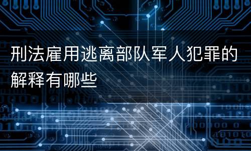 刑法雇用逃离部队军人犯罪的解释有哪些