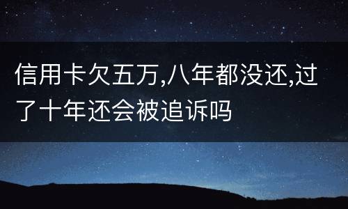 信用卡欠五万,八年都没还,过了十年还会被追诉吗