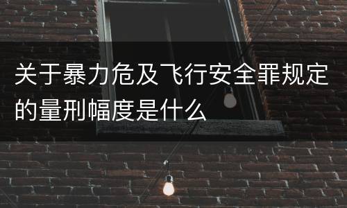 关于暴力危及飞行安全罪规定的量刑幅度是什么