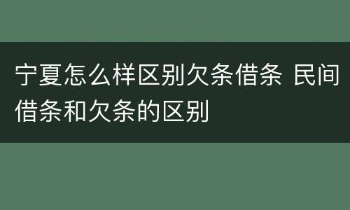 宁夏怎么样区别欠条借条 民间借条和欠条的区别