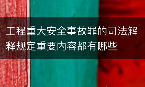 工程重大安全事故罪的司法解释规定重要内容都有哪些