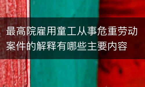 最高院雇用童工从事危重劳动案件的解释有哪些主要内容