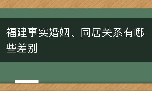 福建事实婚姻、同居关系有哪些差别