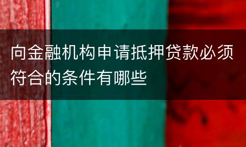 向金融机构申请抵押贷款必须符合的条件有哪些