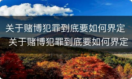 关于赌博犯罪到底要如何界定 关于赌博犯罪到底要如何界定的