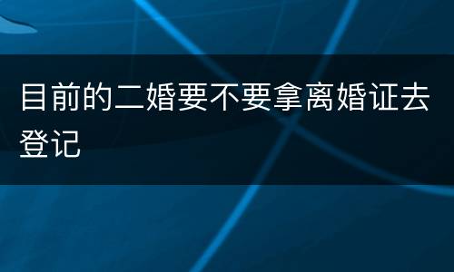 目前的二婚要不要拿离婚证去登记