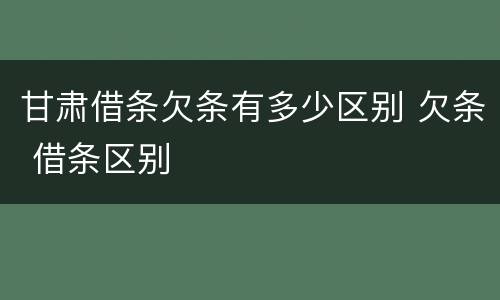 甘肃借条欠条有多少区别 欠条 借条区别