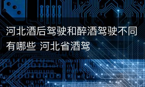 河北酒后驾驶和醉酒驾驶不同有哪些 河北省酒驾