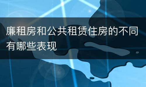 廉租房和公共租赁住房的不同有哪些表现