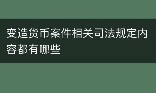 变造货币案件相关司法规定内容都有哪些