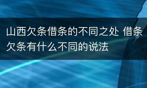 山西欠条借条的不同之处 借条欠条有什么不同的说法