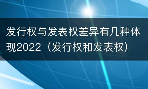 发行权与发表权差异有几种体现2022（发行权和发表权）