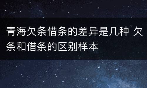青海欠条借条的差异是几种 欠条和借条的区别样本