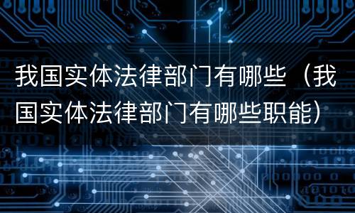 我国实体法律部门有哪些（我国实体法律部门有哪些职能）