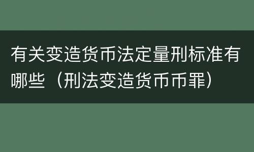 有关变造货币法定量刑标准有哪些（刑法变造货币币罪）