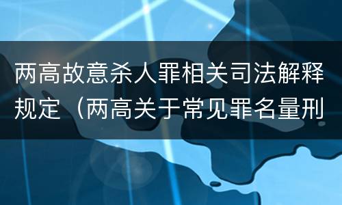 两高故意杀人罪相关司法解释规定（两高关于常见罪名量刑指导）