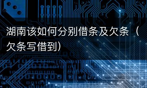 湖南该如何分别借条及欠条（欠条写借到）
