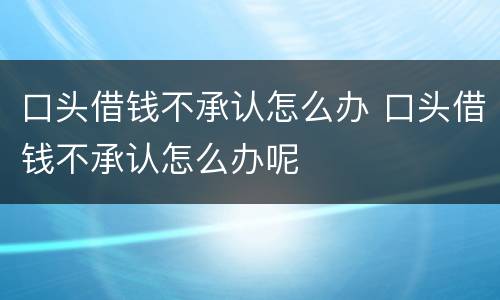 口头借钱不承认怎么办 口头借钱不承认怎么办呢