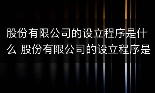 股份有限公司的设立程序是什么 股份有限公司的设立程序是什么样的