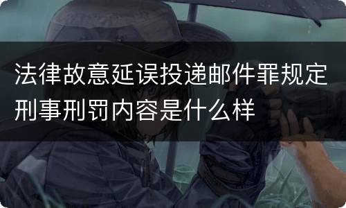 法律故意延误投递邮件罪规定刑事刑罚内容是什么样