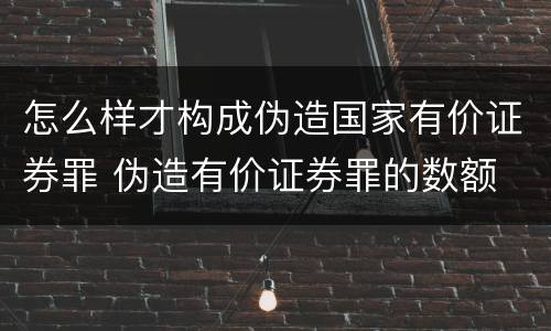 怎么样才构成伪造国家有价证券罪 伪造有价证券罪的数额