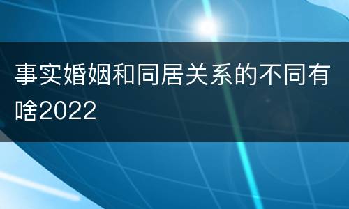 事实婚姻和同居关系的不同有啥2022