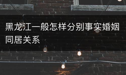 黑龙江一般怎样分别事实婚姻同居关系