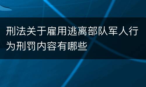 刑法关于雇用逃离部队军人行为刑罚内容有哪些