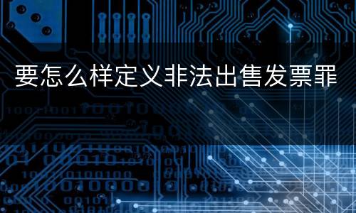 要怎么样定义非法出售发票罪